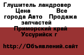 Глушитель ландровер . › Цена ­ 15 000 - Все города Авто » Продажа запчастей   . Приморский край,Уссурийск г.